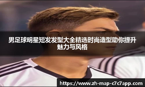 男足球明星短发发型大全精选时尚造型助你提升魅力与风格