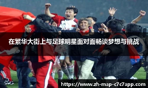在繁华大街上与足球明星面对面畅谈梦想与挑战